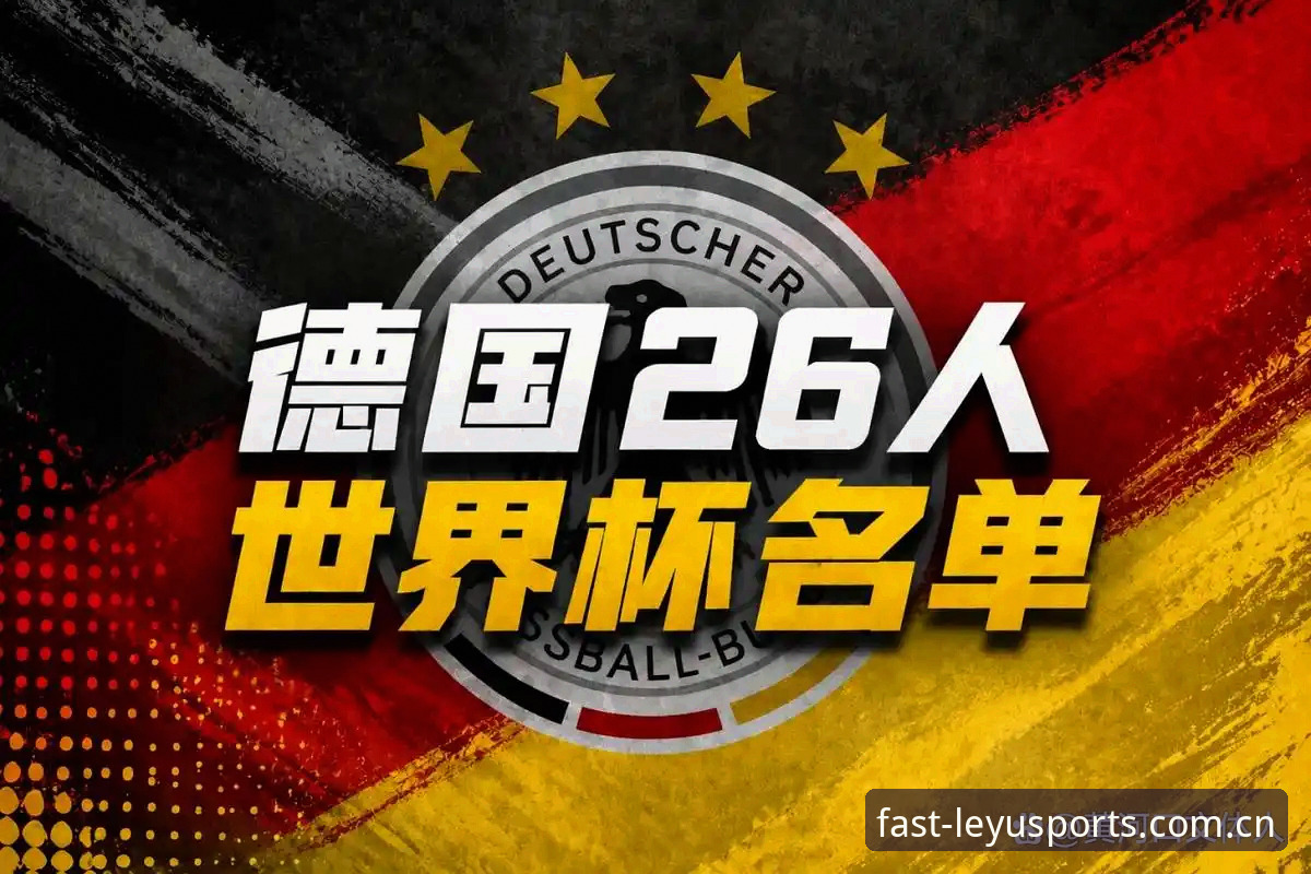 德国队世界杯名单解析：诺伊尔回归与莱宇赛事数据查询操作教程